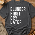 Blunder First Cry Later T-Shirt