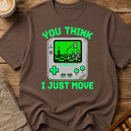 You Think I Just Move T-Shirt