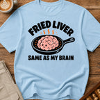 Fried Liver Same As My Brain T-Shirt