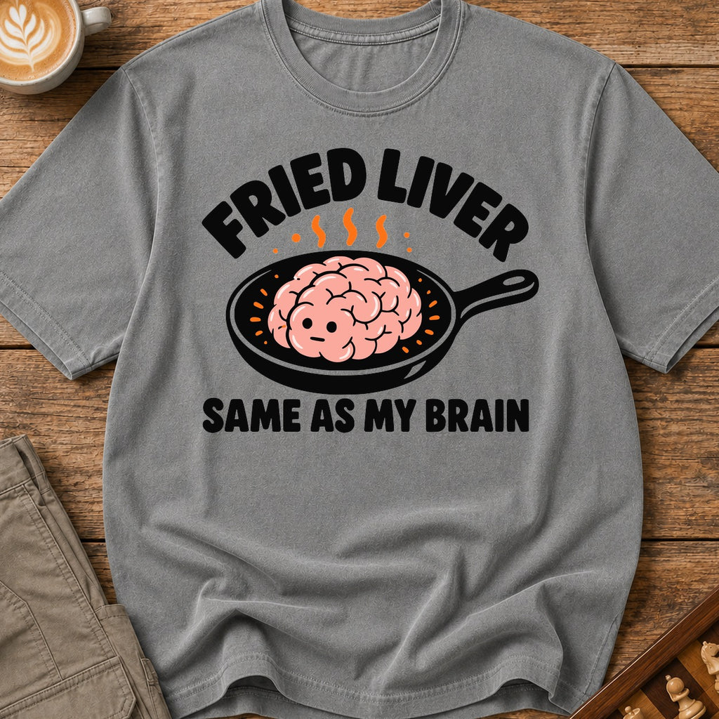 Fried Liver Same As My Brain T-Shirt