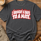 I Brought A Knife To A Mate T-Shirt