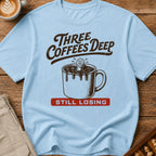 Three Coffees Deep Still Losing T-Shirt