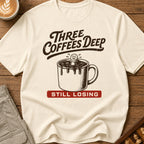 Three Coffees Deep Still Losing T-Shirt