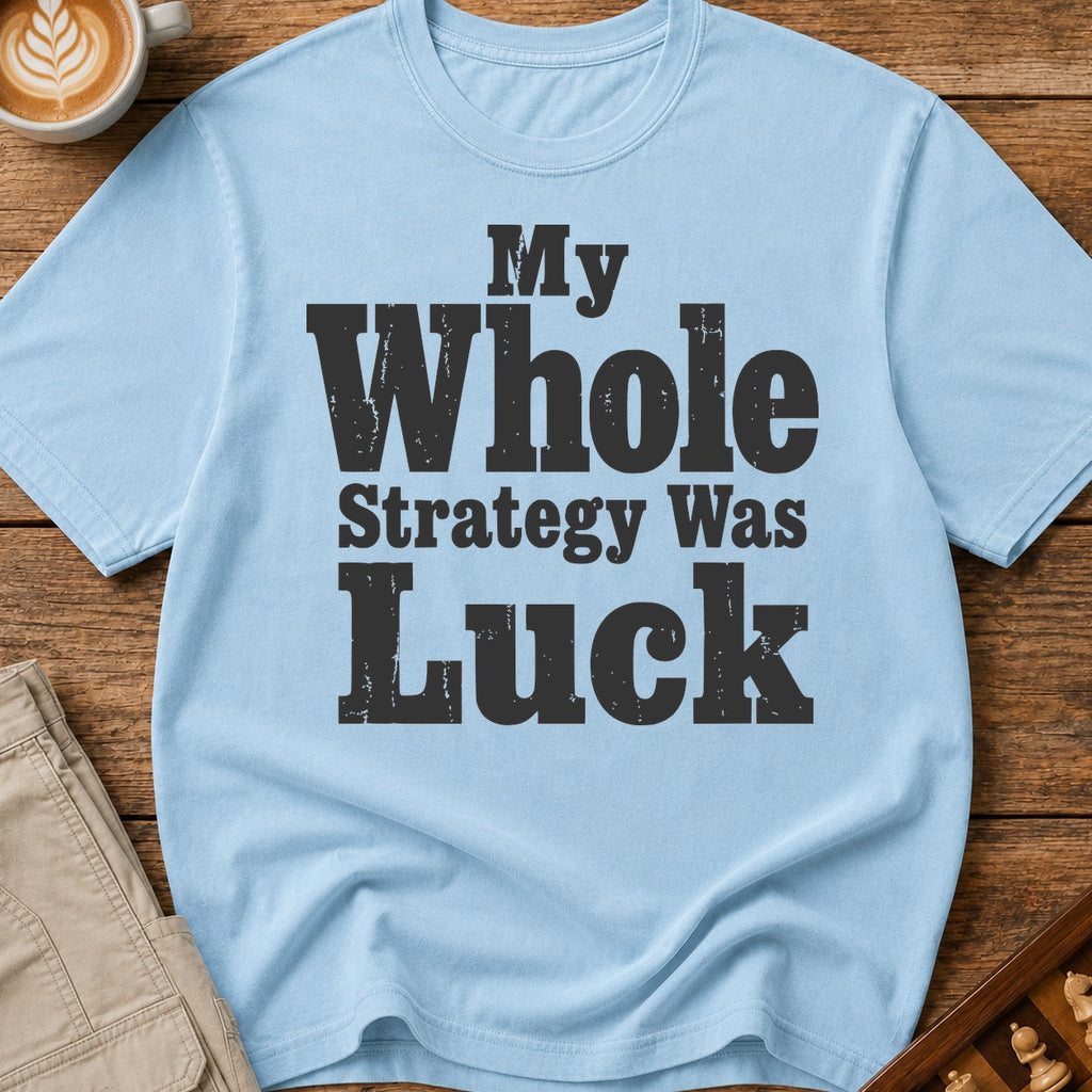 My Whole Strategy Was Luck T-Shirt