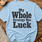 My Whole Strategy Was Luck T-Shirt