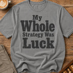 My Whole Strategy Was Luck T-Shirt
