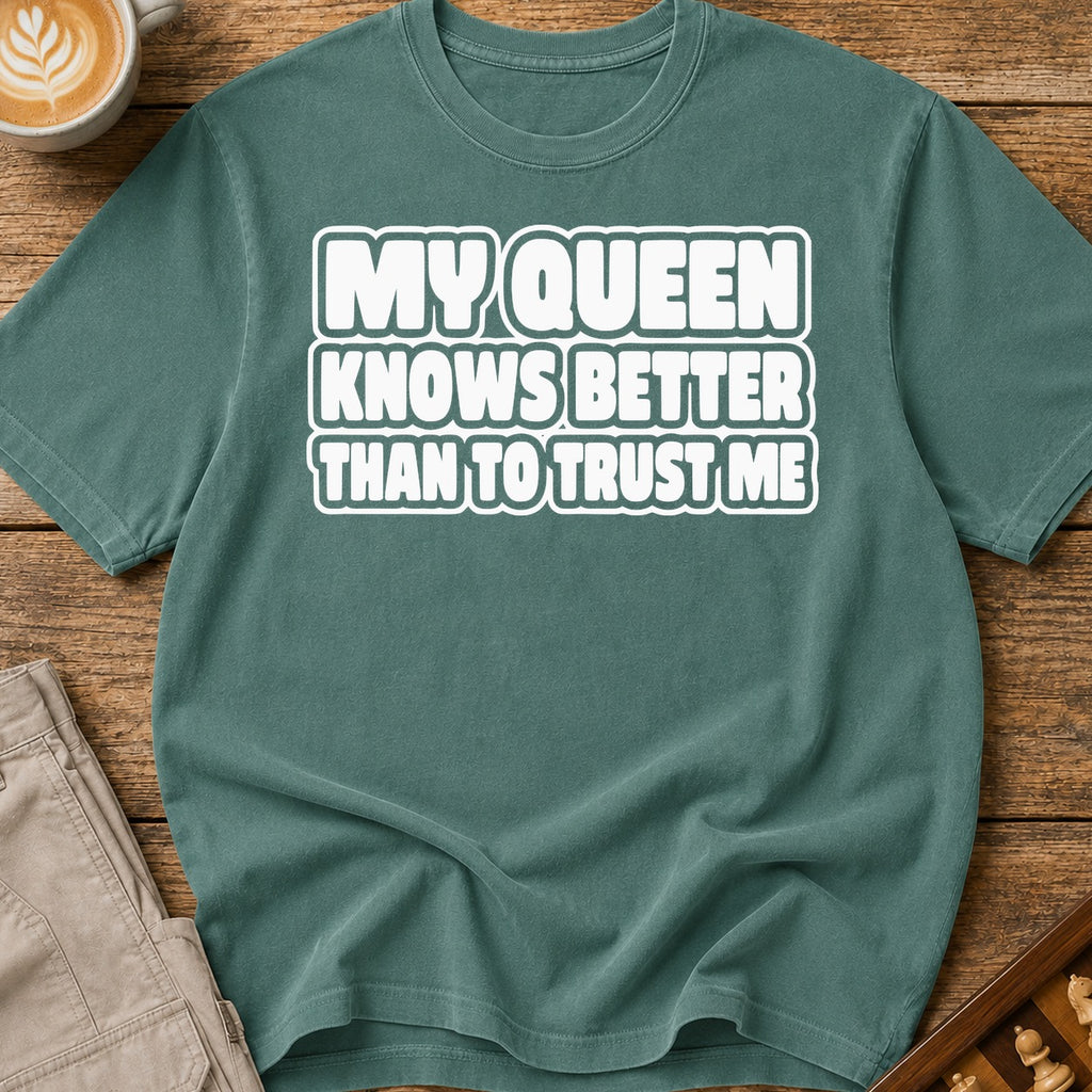 My Queen Knows Better Than To Trust Me T-Shirt