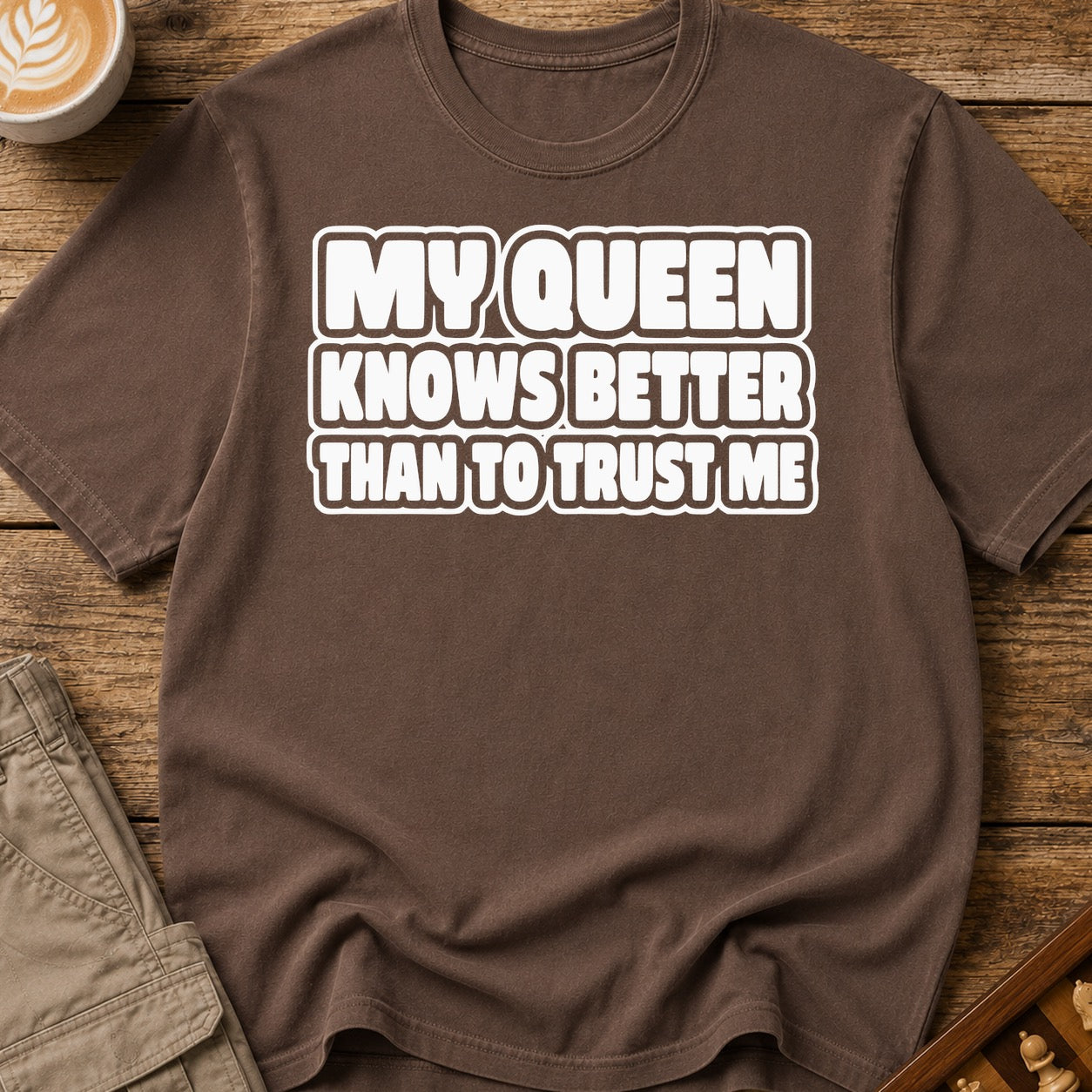 My Queen Knows Better Than To Trust Me T-Shirt