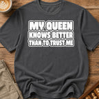 My Queen Knows Better Than To Trust Me T-Shirt