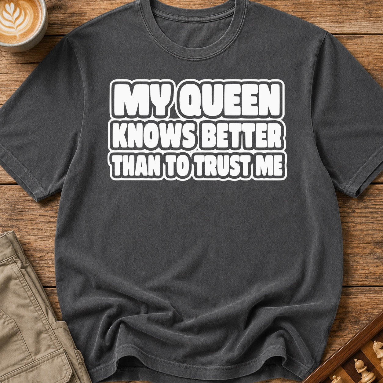 My Queen Knows Better Than To Trust Me T-Shirt