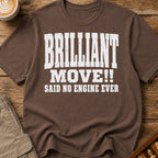 Brilliant Move Said No Engine Ever T-Shirt