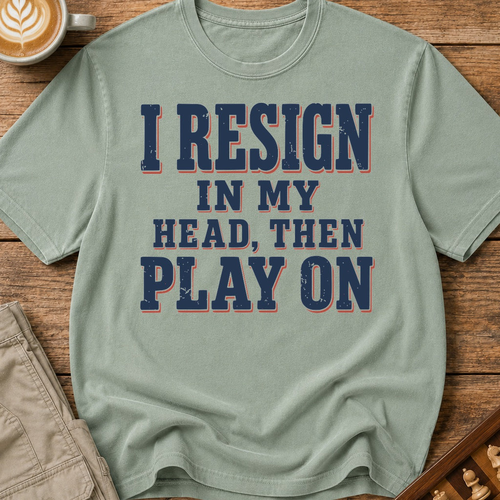 I Resign In My Head Then Play On T-Shirt