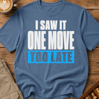 One Move Too Late T-Shirt