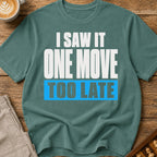 One Move Too Late T-Shirt
