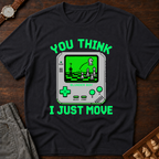 You Think I Just Move T-Shirt