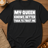 My Queen Knows Better Than To Trust Me T-Shirt