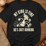 My King Is Fine He's Just Running T-Shirt