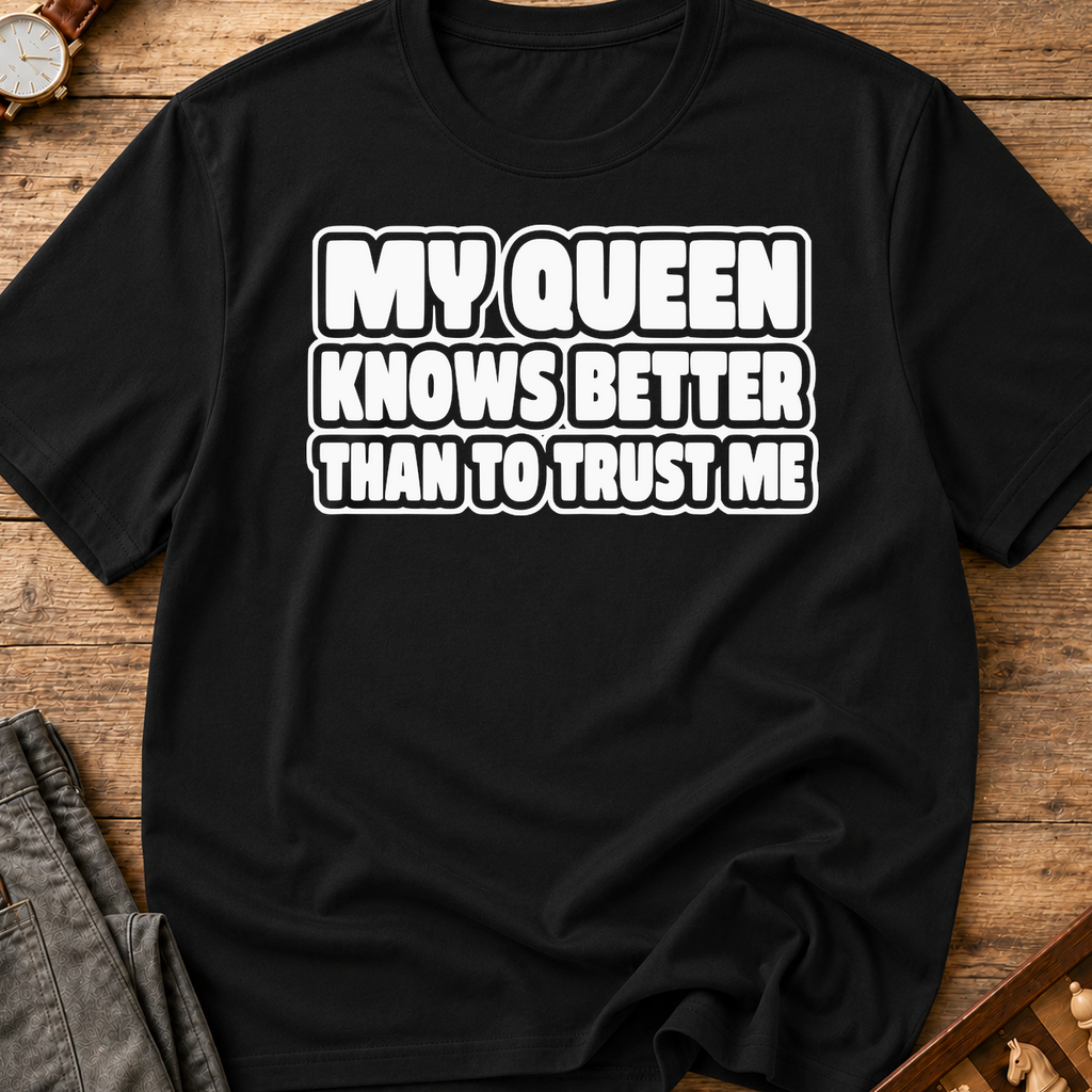My Queen Knows Better Than To Trust Me T-Shirt