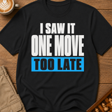 One Move Too Late T-Shirt