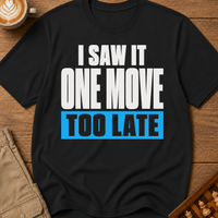 One Move Too Late T-Shirt
