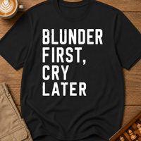 Blunder First Cry Later T-Shirt