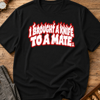 I Brought A Knife To A Mate T-Shirt