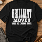Brilliant Move Said No Engine Ever T-Shirt