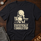 Statistically I Should Stop T-Shirt