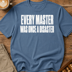 Every Master Was Once a Disaster T-Shirt