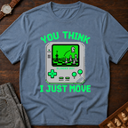 You Think I Just Move T-Shirt