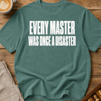 Every Master Was Once a Disaster T-Shirt