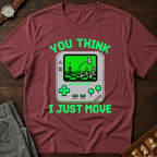 You Think I Just Move T-Shirt