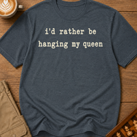 Rather Be Hanging My Queen T-Shirt