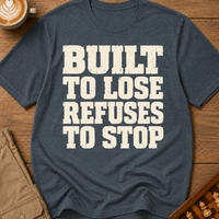Built To Lose Refuses To Stop T-Shirt