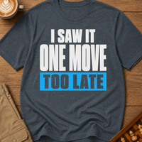 One Move Too Late T-Shirt