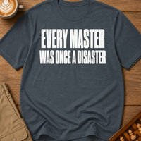 Every Master Was Once a Disaster T-Shirt