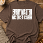 Every Master Was Once a Disaster T-Shirt