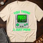 You Think I Just Move T-Shirt