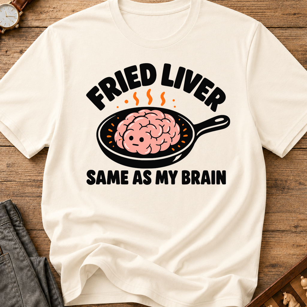 Fried Liver Same As My Brain T-Shirt