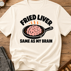 Fried Liver Same As My Brain T-Shirt