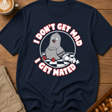I Don't Get Mad I Get Mated T-Shirt