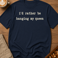 Rather Be Hanging My Queen T-Shirt