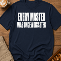 Every Master Was Once a Disaster T-Shirt