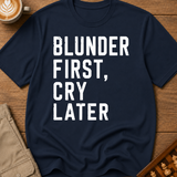 Blunder First Cry Later T-Shirt
