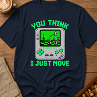 You Think I Just Move T-Shirt