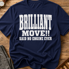Brilliant Move Said No Engine Ever T-Shirt