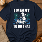 I Meant To Do That T-Shirt