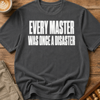 Every Master Was Once a Disaster T-Shirt