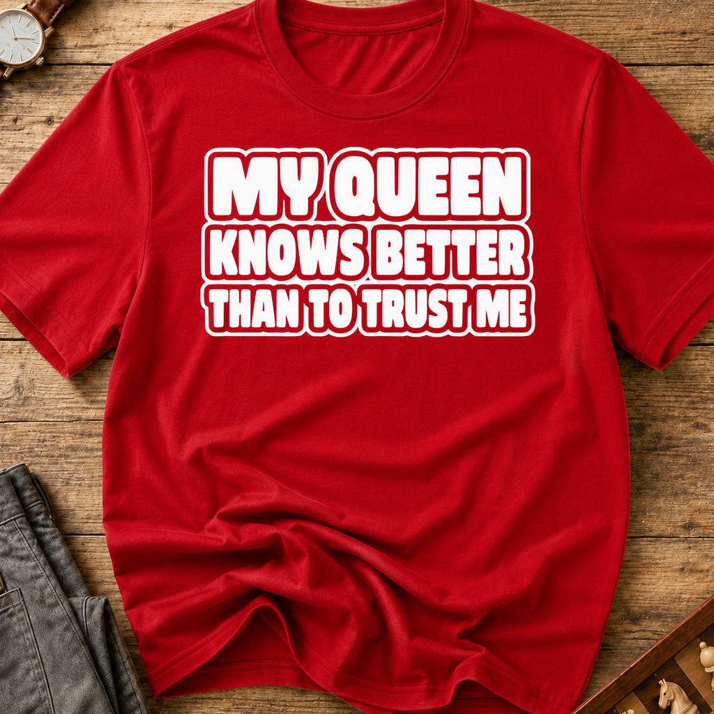 My Queen Knows Better Than To Trust Me T-Shirt
