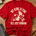 My King Is Fine He's Just Running T-Shirt